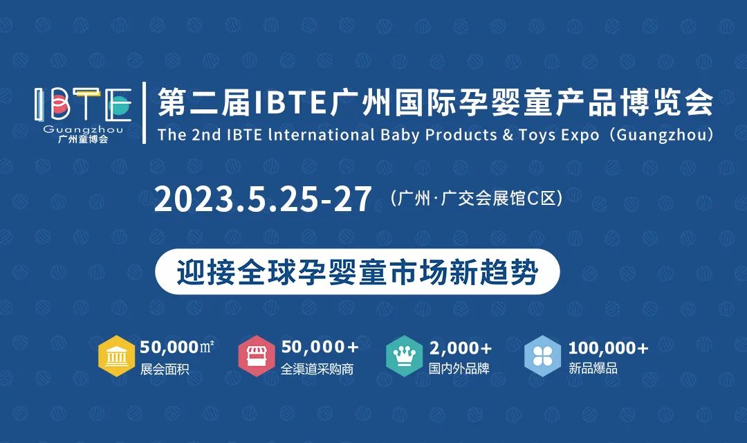 邀请函 | 2023 IBTE广州童博会暨 IBTE广州婴童用品展