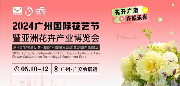2024广州国际花艺节暨亚洲花卉产业博览会（5月10-12日）
